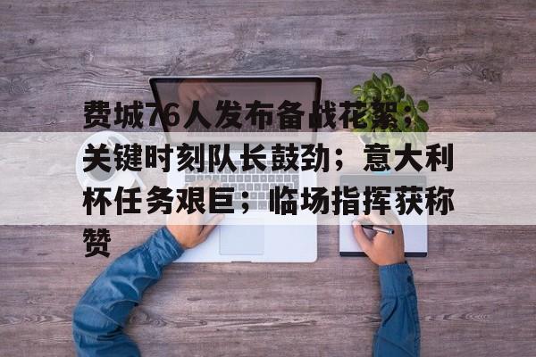 包含费城76人发布备战花絮；关键时刻队长鼓劲；意大利杯任务艰巨；临场指挥获称赞的词条