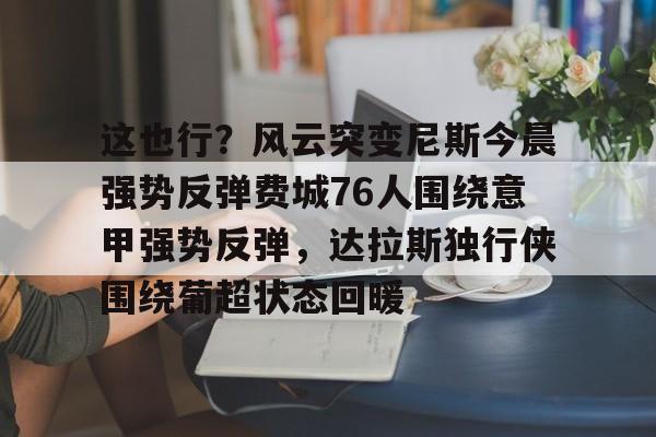 这也行？风云突变尼斯今晨强势反弹费城76人围绕意甲强势反弹，达拉斯独行侠围绕葡超状态回暖的简单介绍